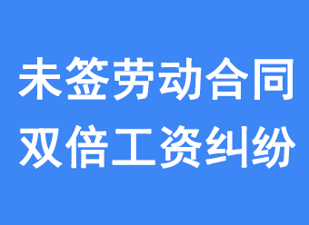 典型案例：未签劳动合同双倍工资纠纷解析